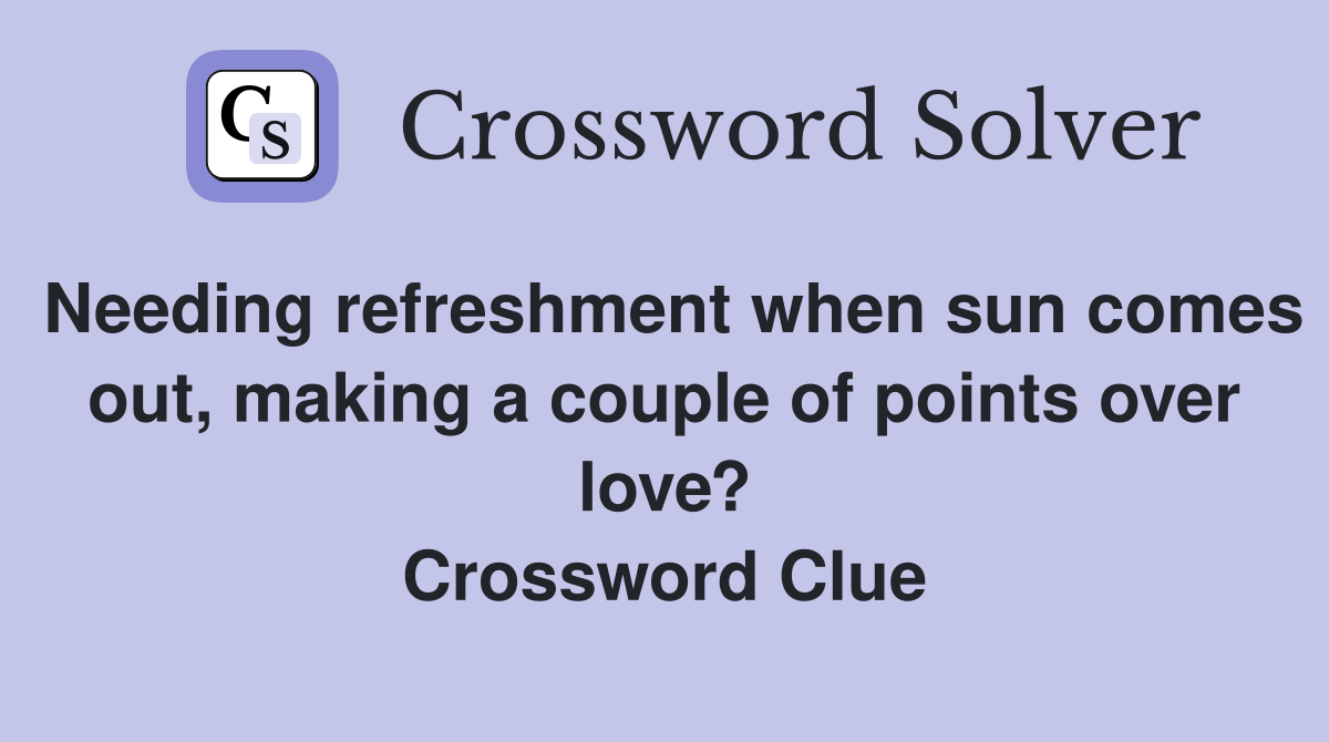 Needing refreshment when sun comes out, making a couple of points over love? Crossword Clue
