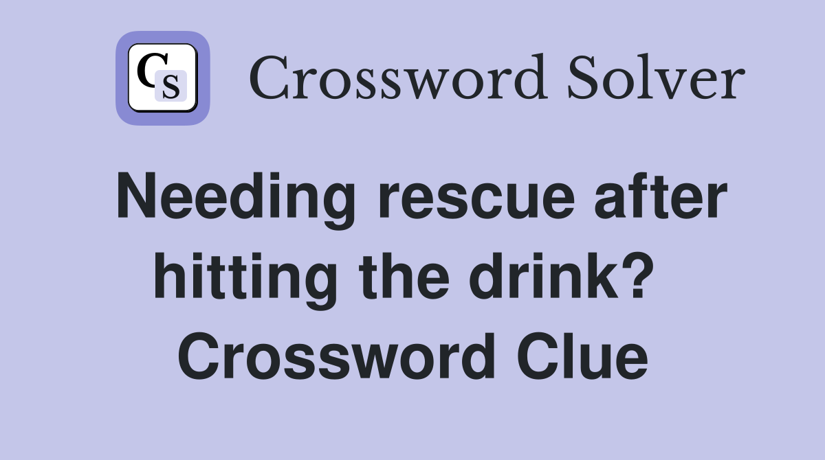 Needing rescue after hitting the drink?  Crossword Clue
