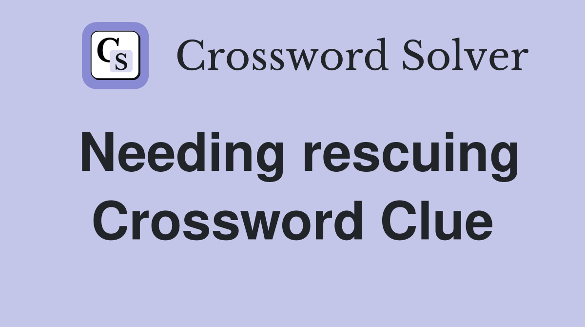 Needing rescuing Crossword Clue