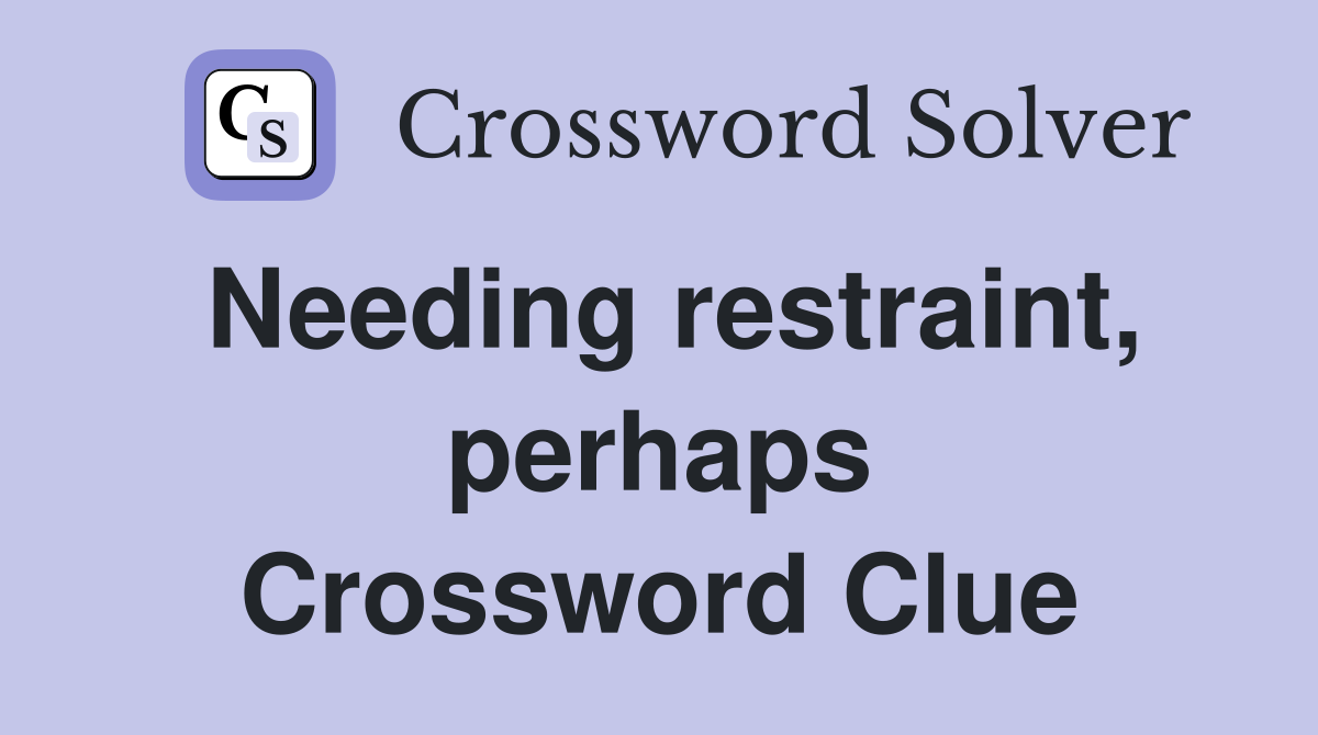 Needing restraint, perhaps Crossword Clue