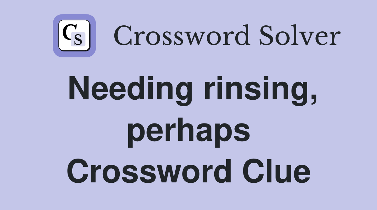 Needing rinsing, perhaps Crossword Clue