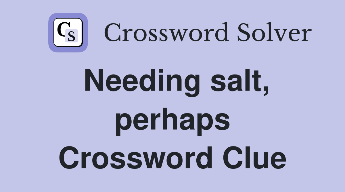 Needing salt, perhaps Crossword Clue