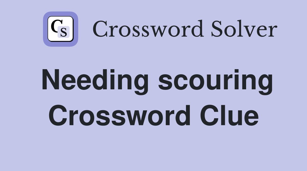 Needing scouring Crossword Clue