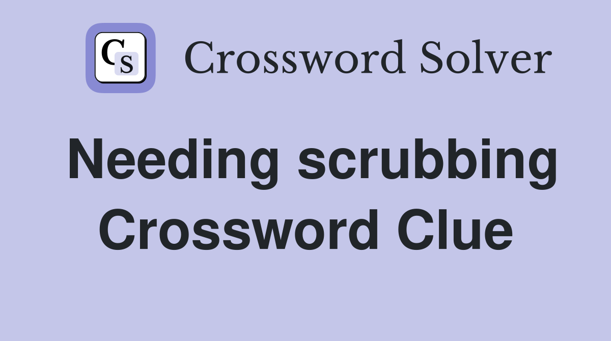 Needing scrubbing Crossword Clue