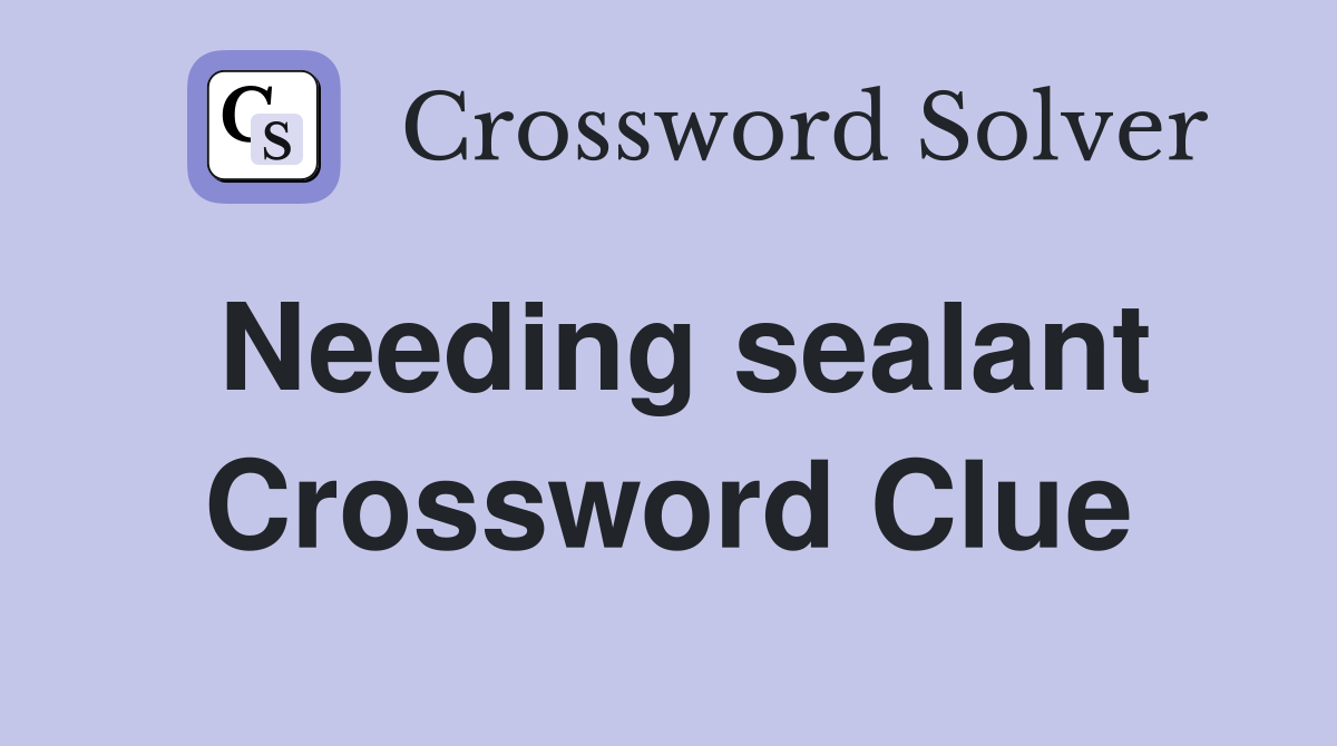 Needing sealant Crossword Clue