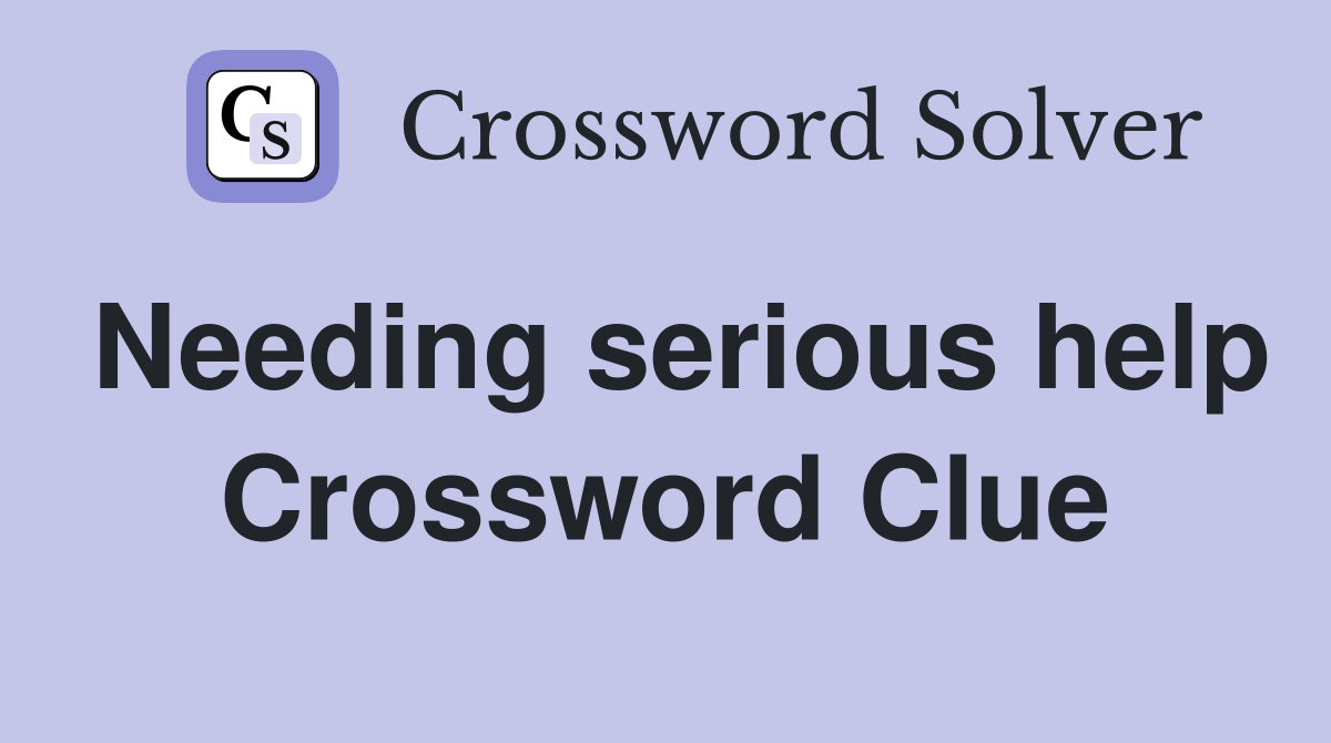 Needing serious help Crossword Clue