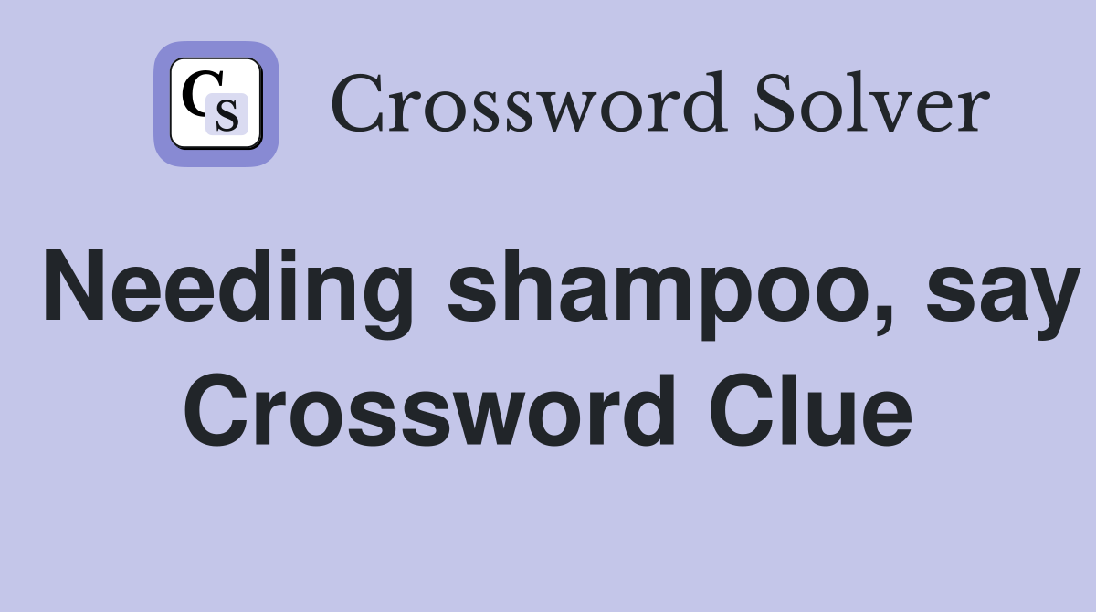 Needing shampoo, say Crossword Clue