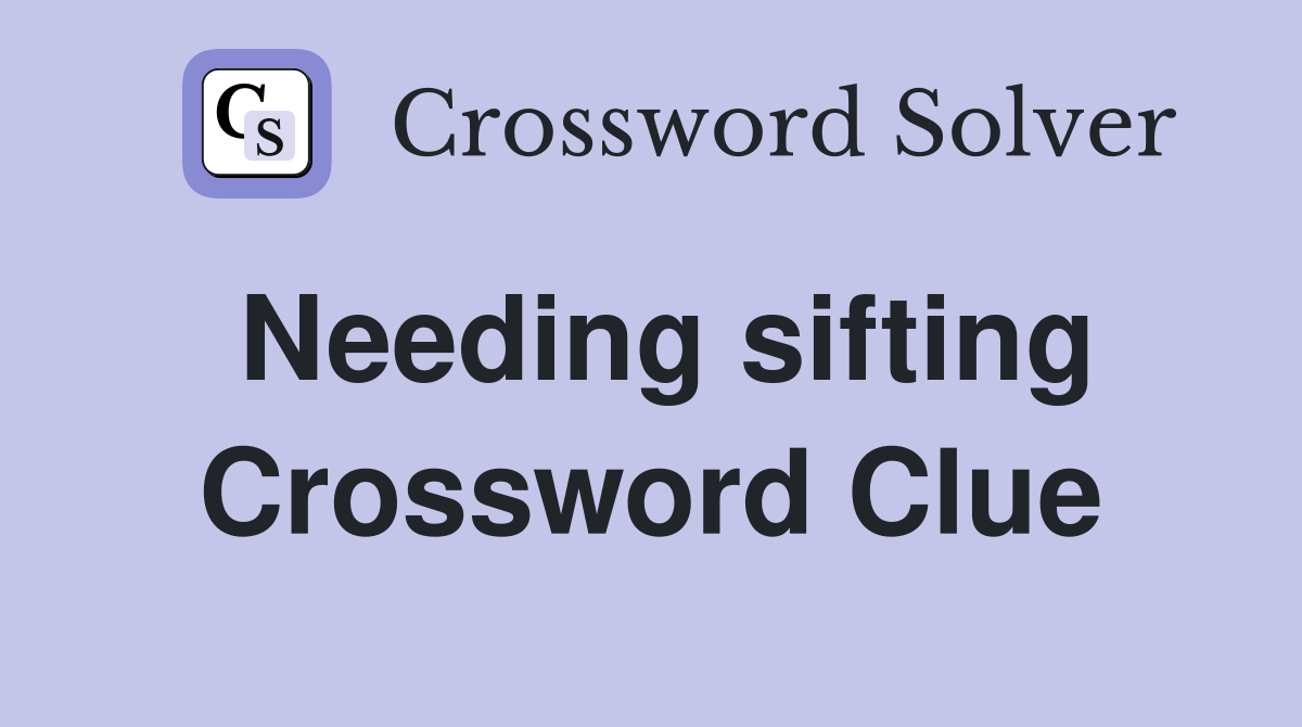 Needing sifting Crossword Clue