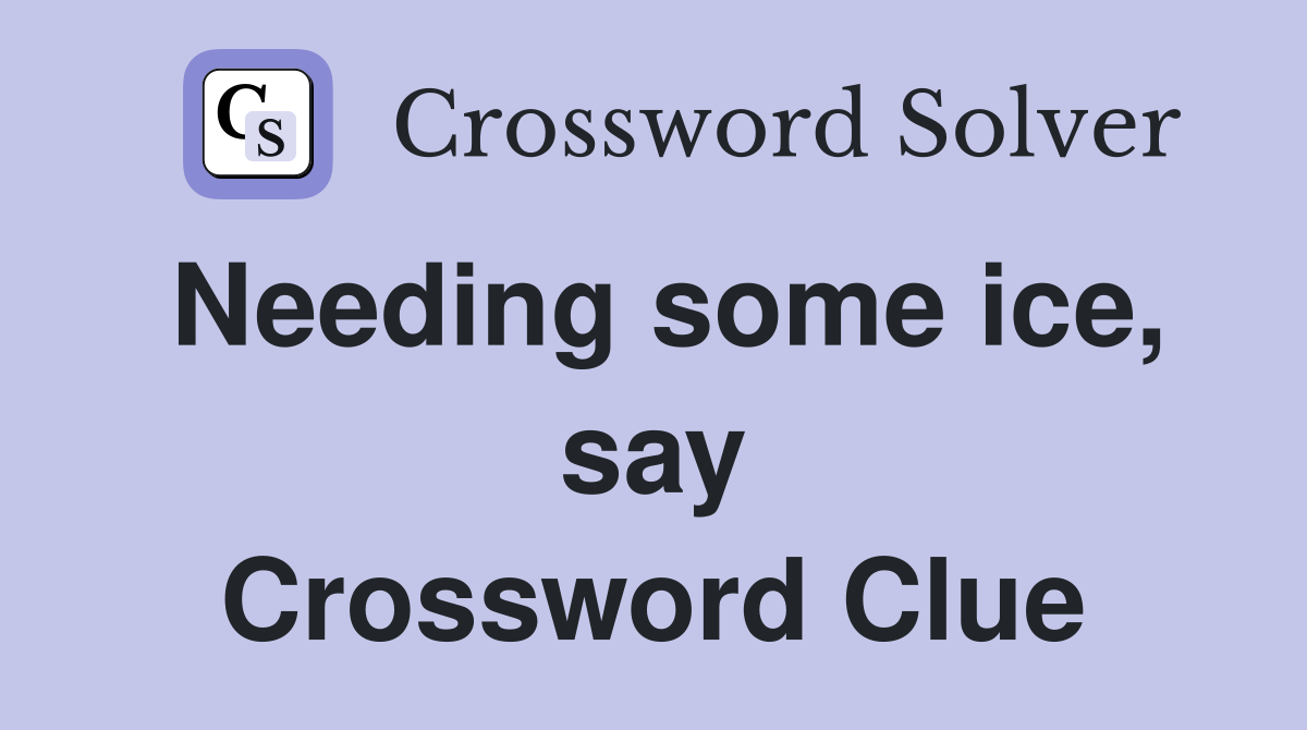 Needing some ice, say Crossword Clue