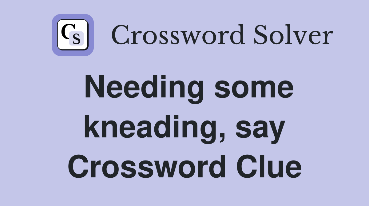 Needing some kneading, say Crossword Clue