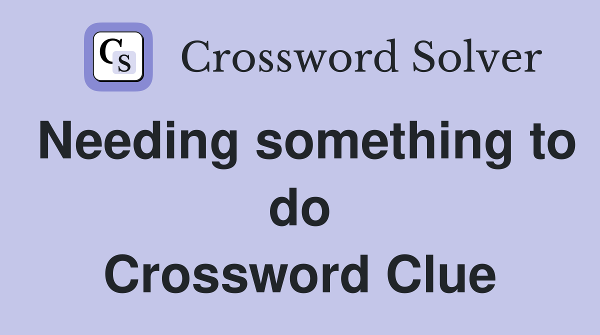 Needing something to do Crossword Clue