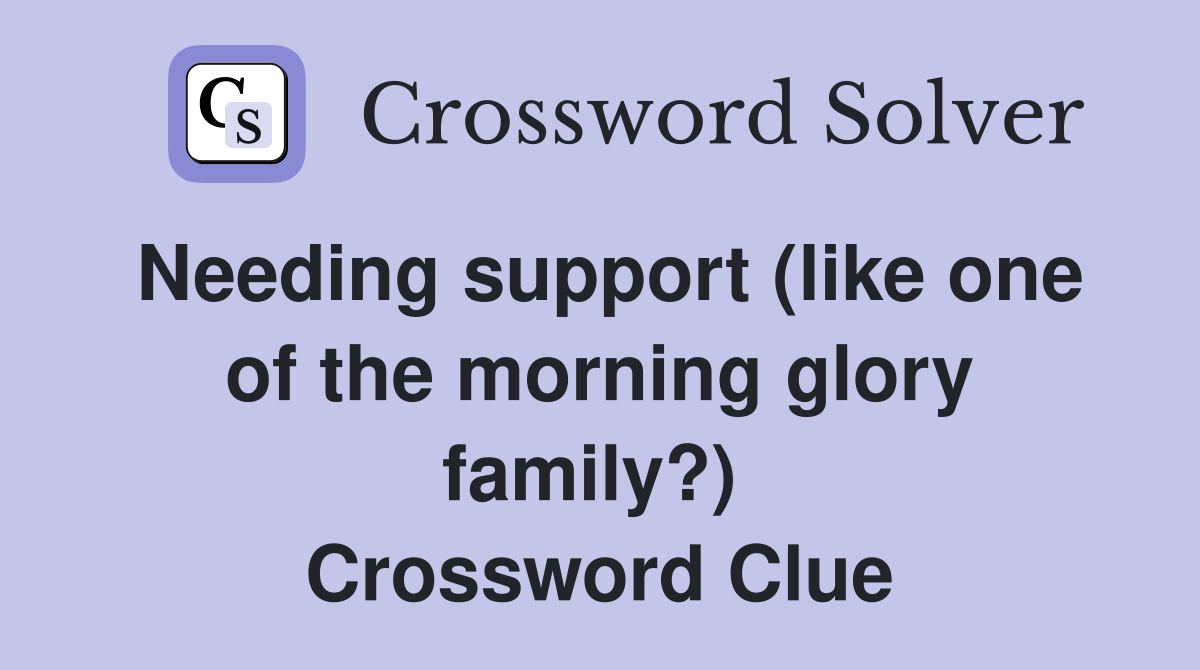 Needing support (like one of the morning glory family?)  Crossword Clue