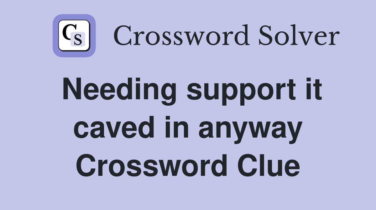 Needing support it caved in anyway Crossword Clue