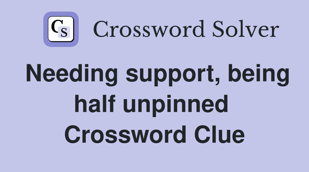 Needing support, being half unpinned  Crossword Clue
