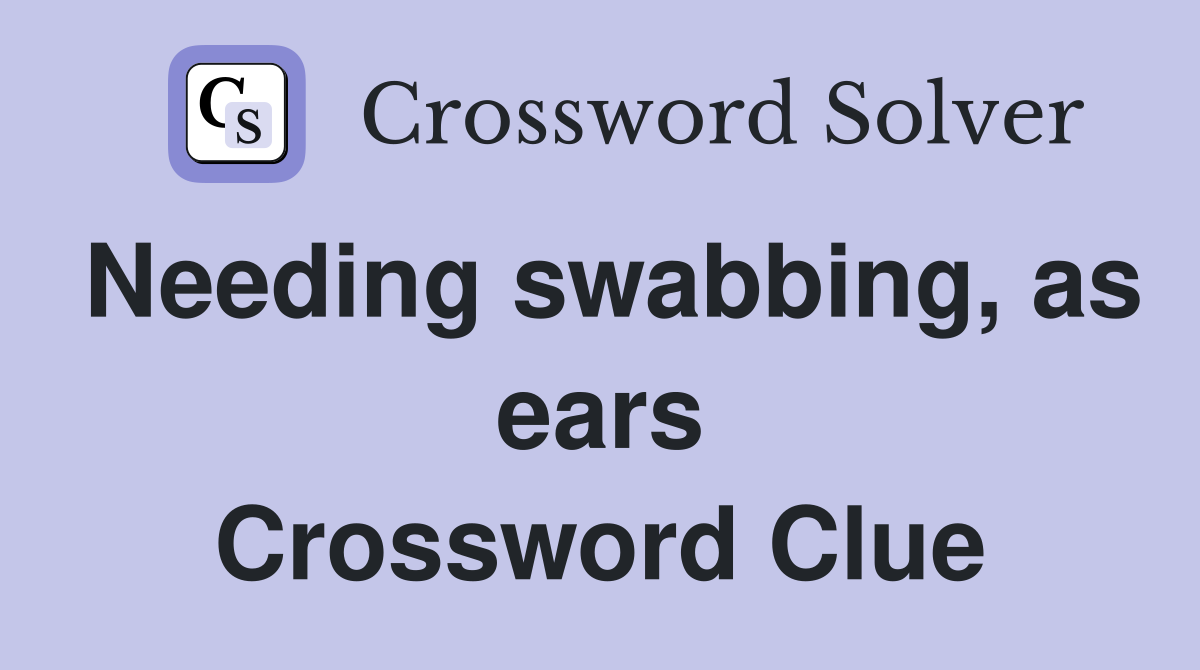 Needing swabbing, as ears Crossword Clue