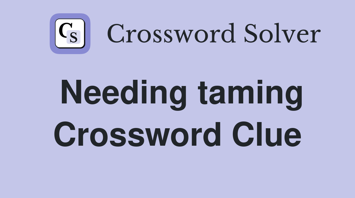 Needing taming Crossword Clue