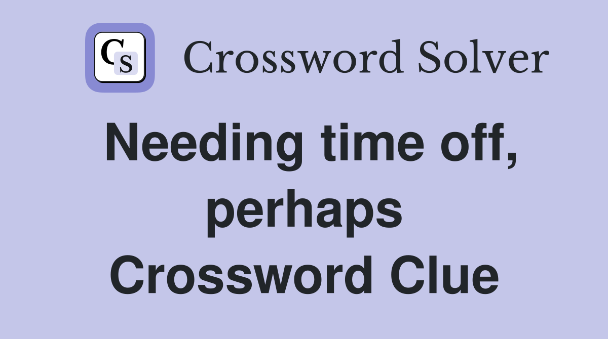 Needing time off, perhaps Crossword Clue