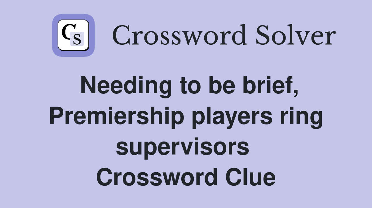 Needing to be brief, Premiership players ring supervisors  Crossword Clue