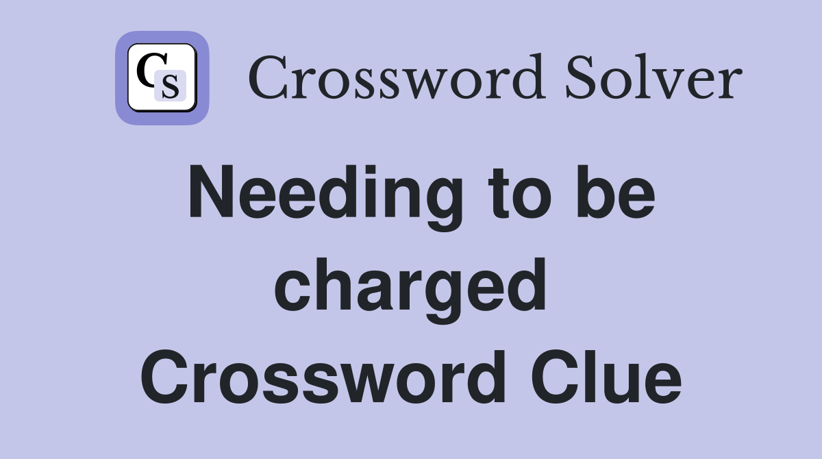 Needing to be charged Crossword Clue