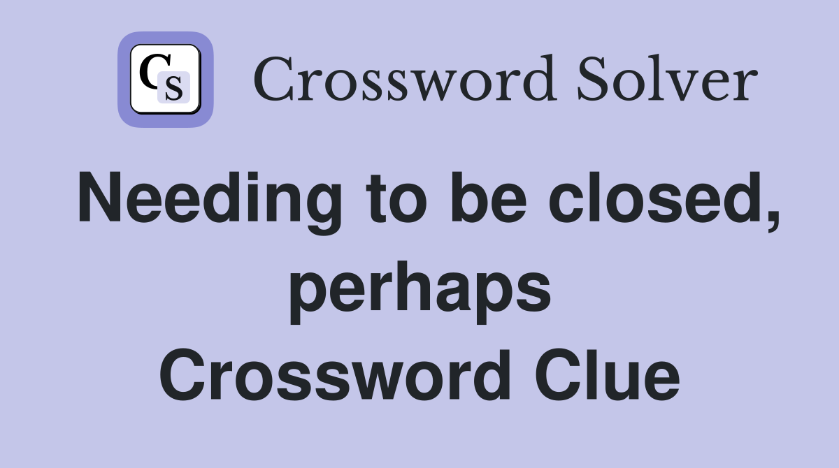 Needing to be closed, perhaps Crossword Clue