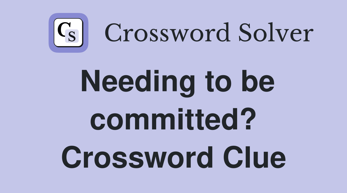 Needing to be committed? Crossword Clue