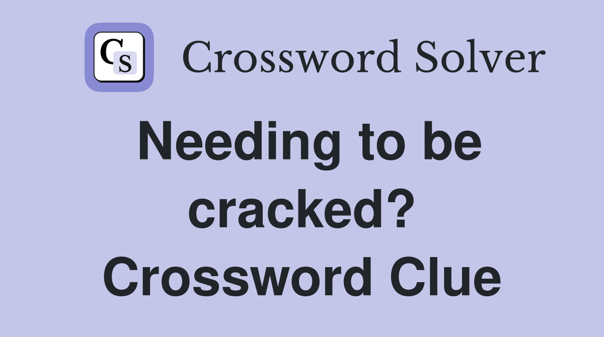 Needing to be cracked? Crossword Clue