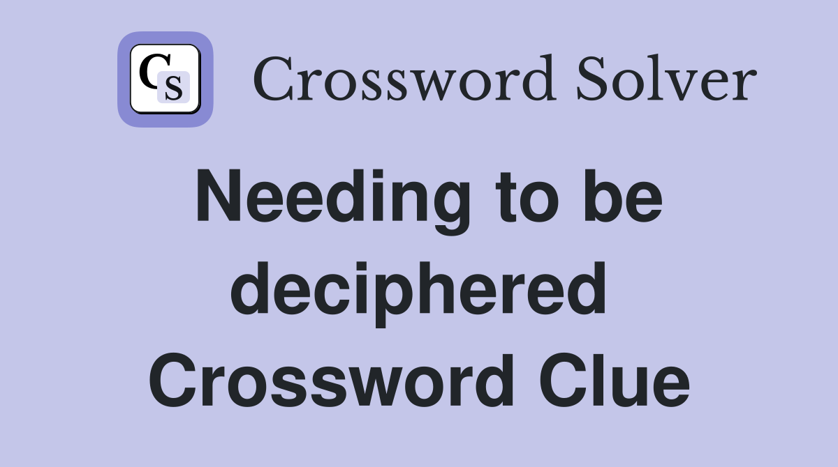 Needing to be deciphered Crossword Clue