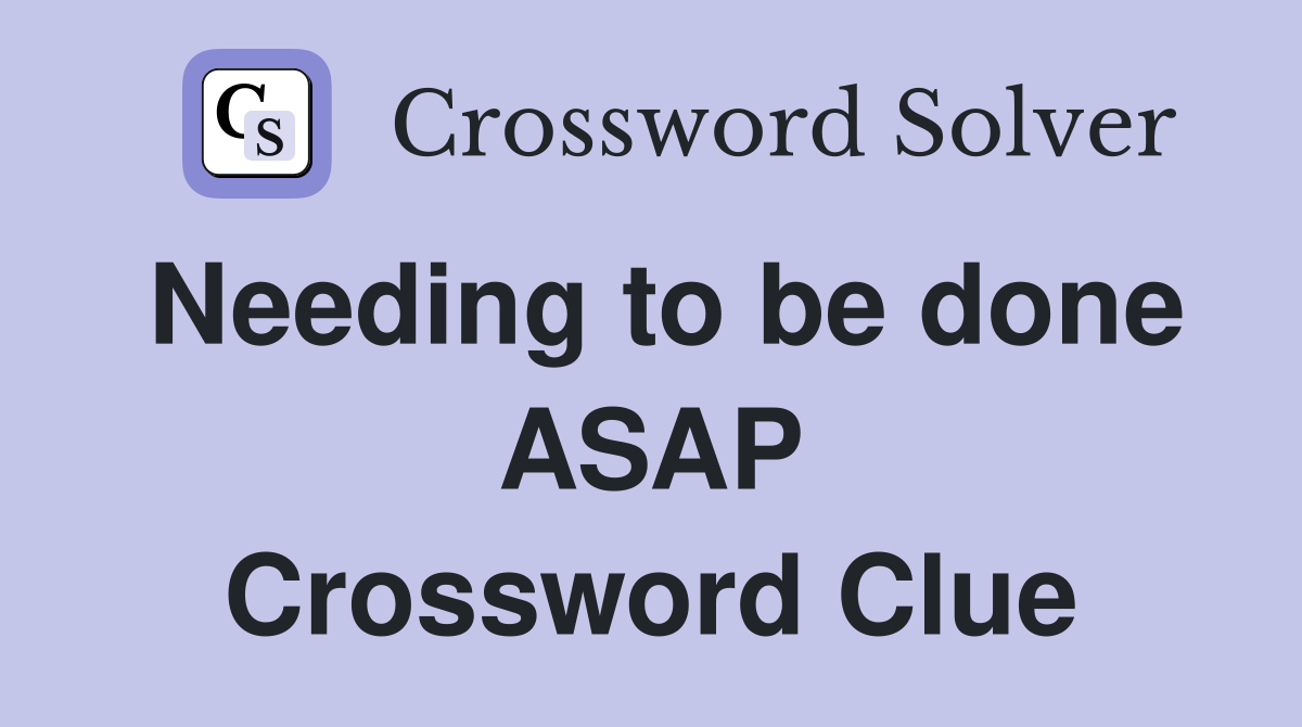 Needing to be done ASAP Crossword Clue
