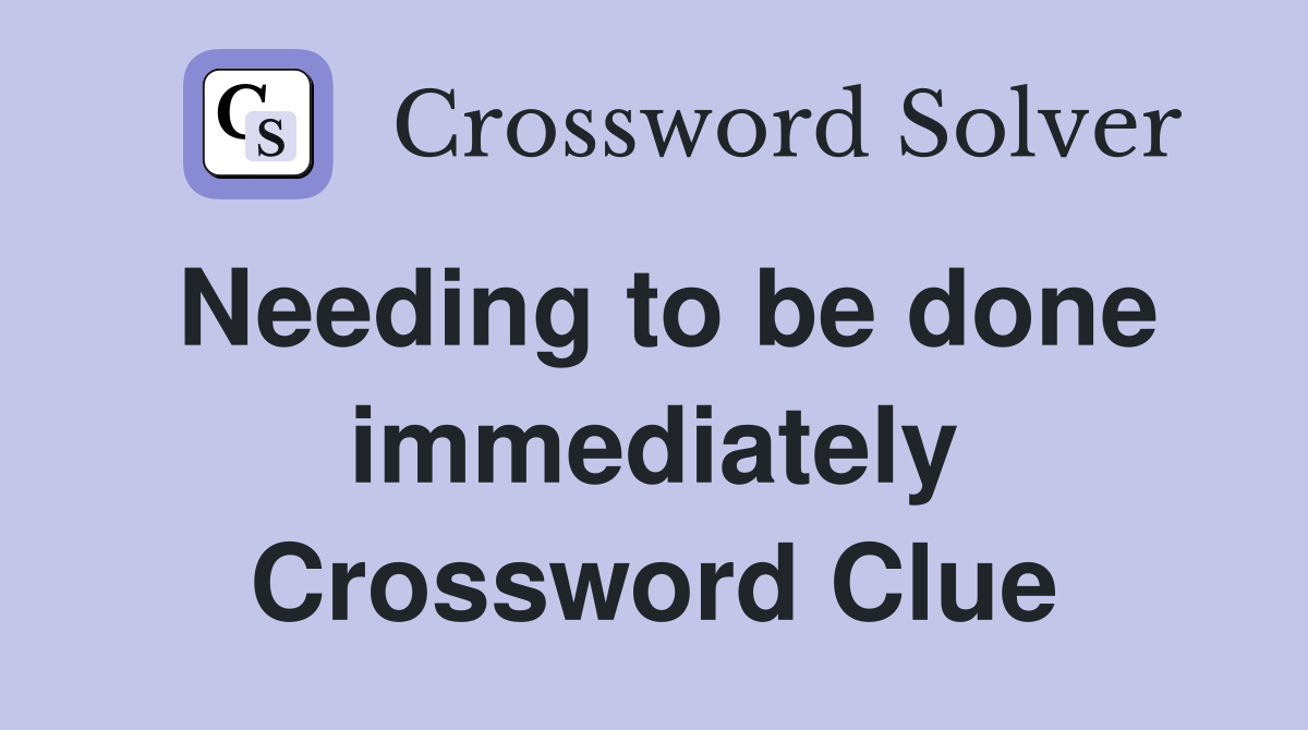 Needing to be done immediately Crossword Clue