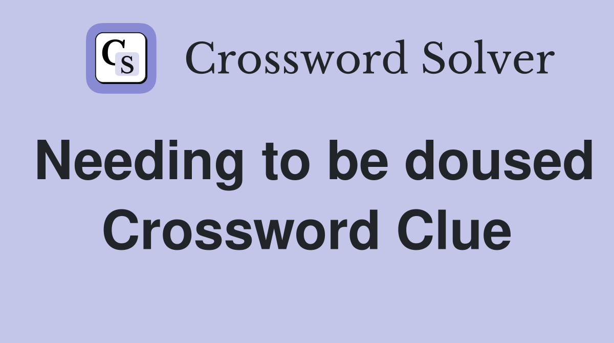 Needing to be doused Crossword Clue