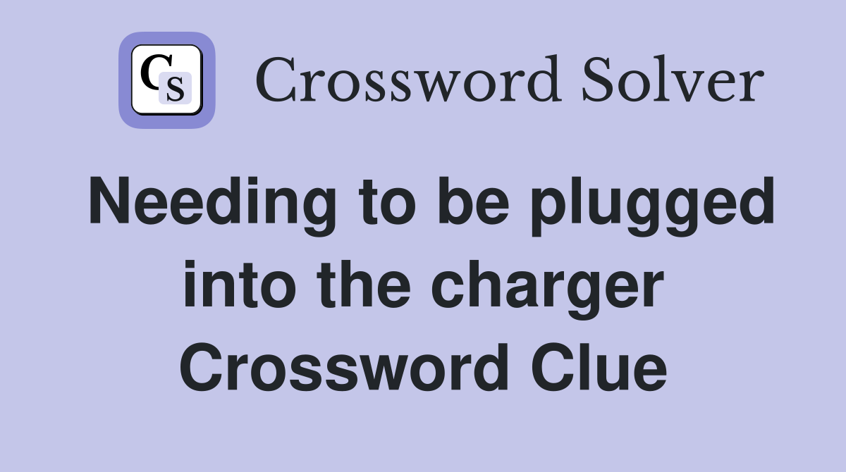 Needing to be plugged into the charger Crossword Clue