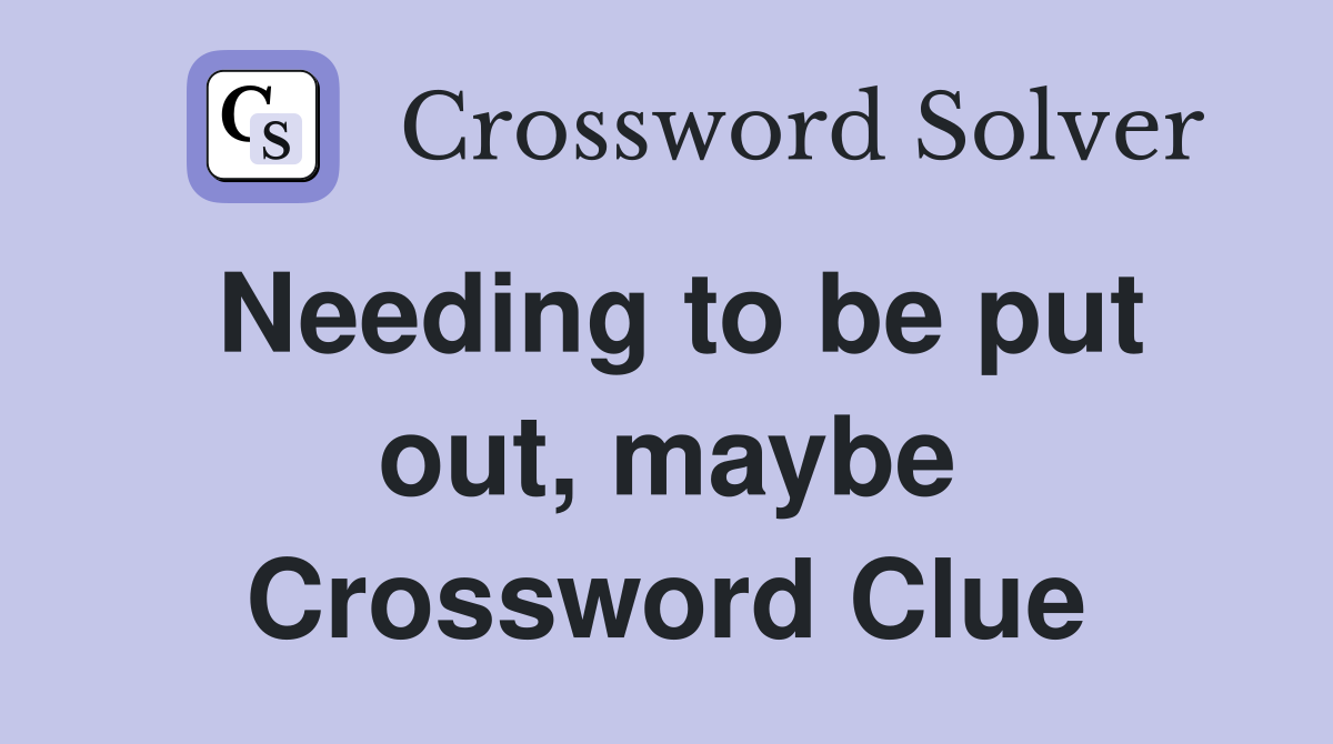 Needing to be put out, maybe Crossword Clue