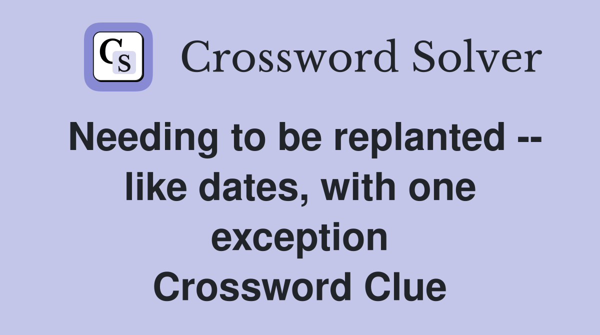 Needing to be replanted -- like dates, with one exception Crossword Clue