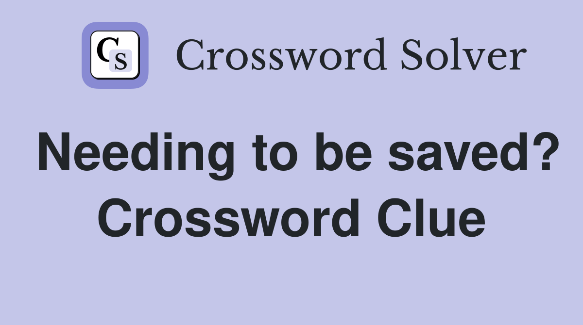 Needing to be saved? Crossword Clue