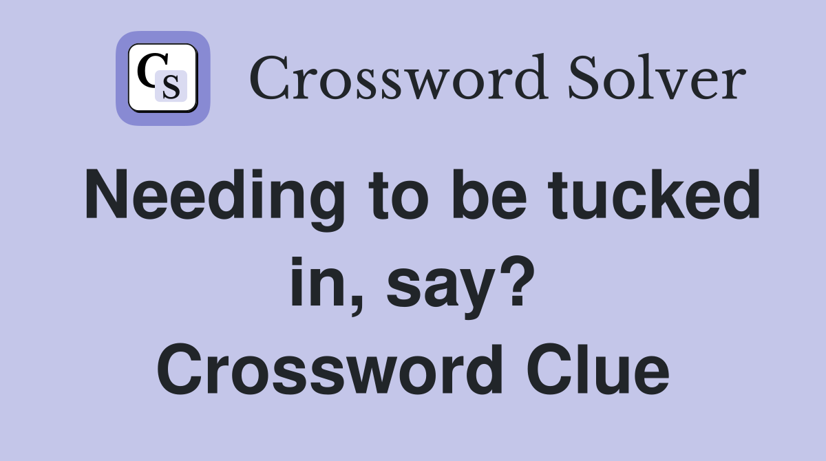 Needing to be tucked in, say? Crossword Clue