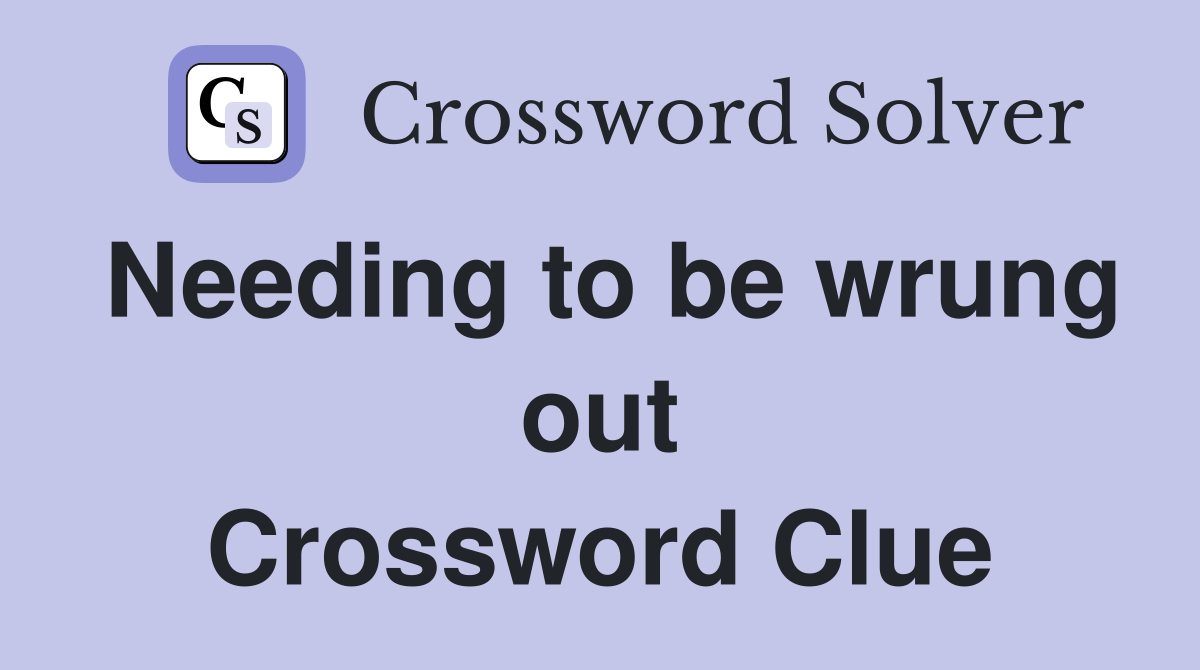Needing to be wrung out Crossword Clue