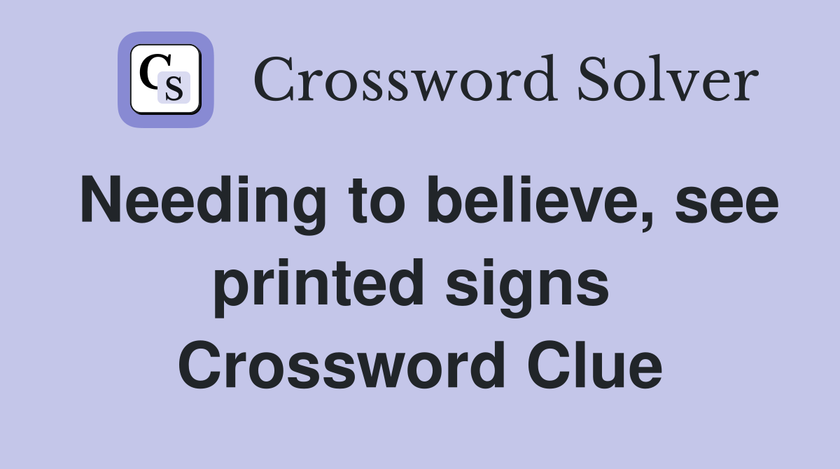 Needing to believe, see printed signs  Crossword Clue