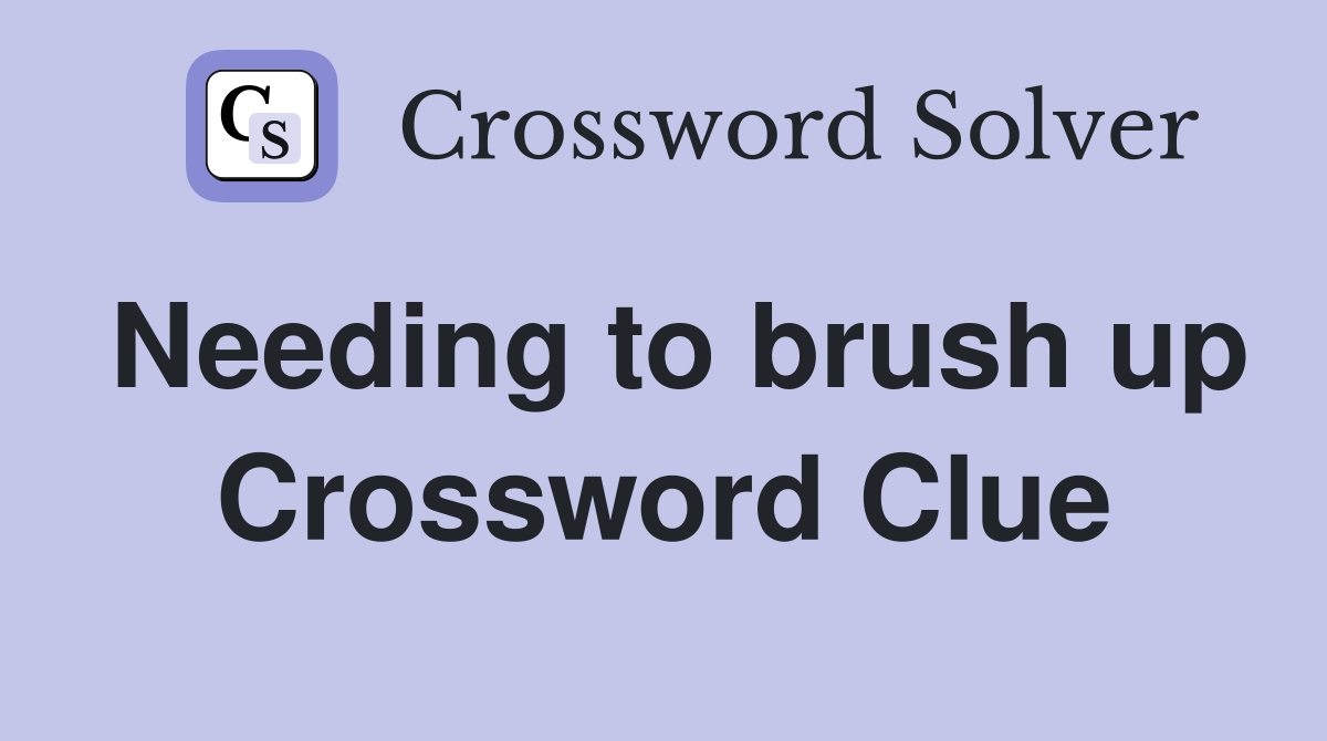 Needing to brush up Crossword Clue