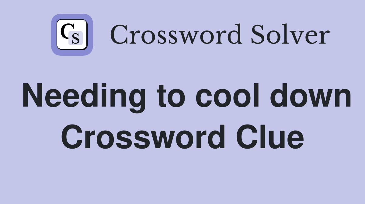 Needing to cool down Crossword Clue