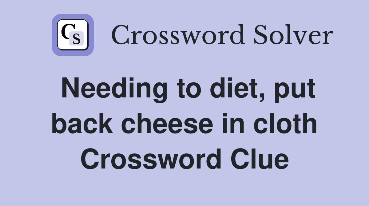 Needing to diet, put back cheese in cloth Crossword Clue
