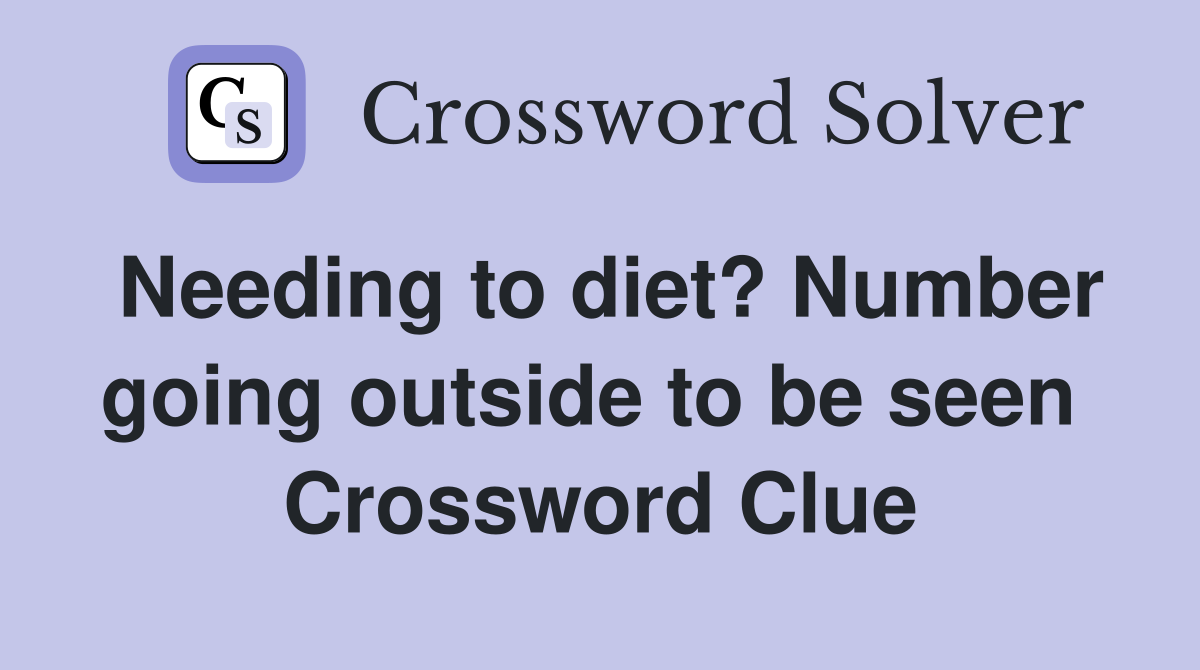 Needing to diet? Number going outside to be seen  Crossword Clue