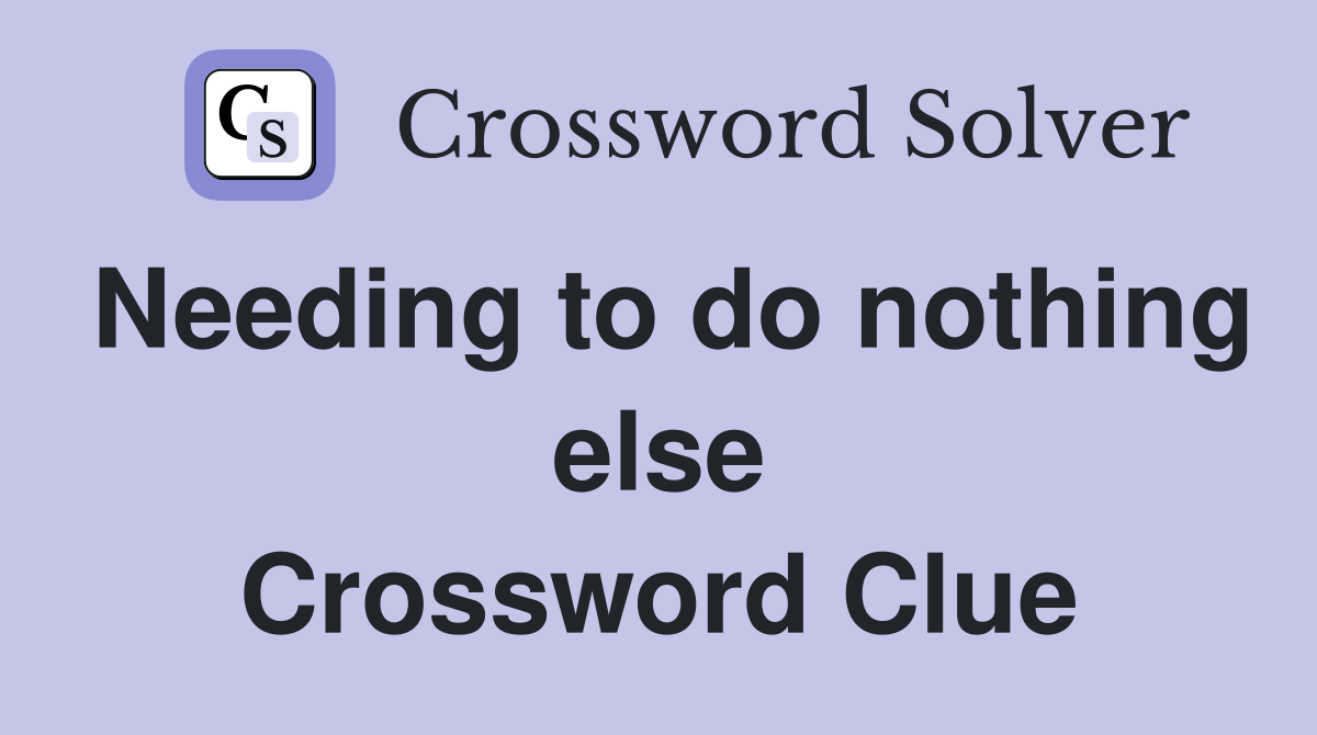 Needing to do nothing else Crossword Clue