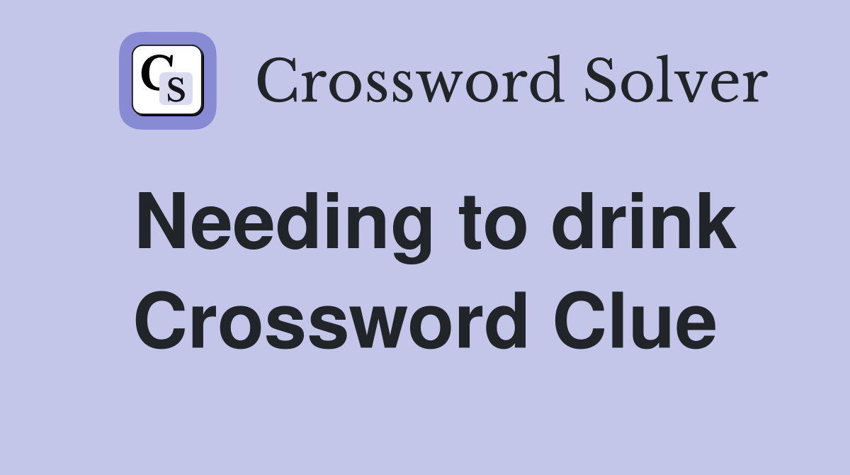 Needing to drink Crossword Clue