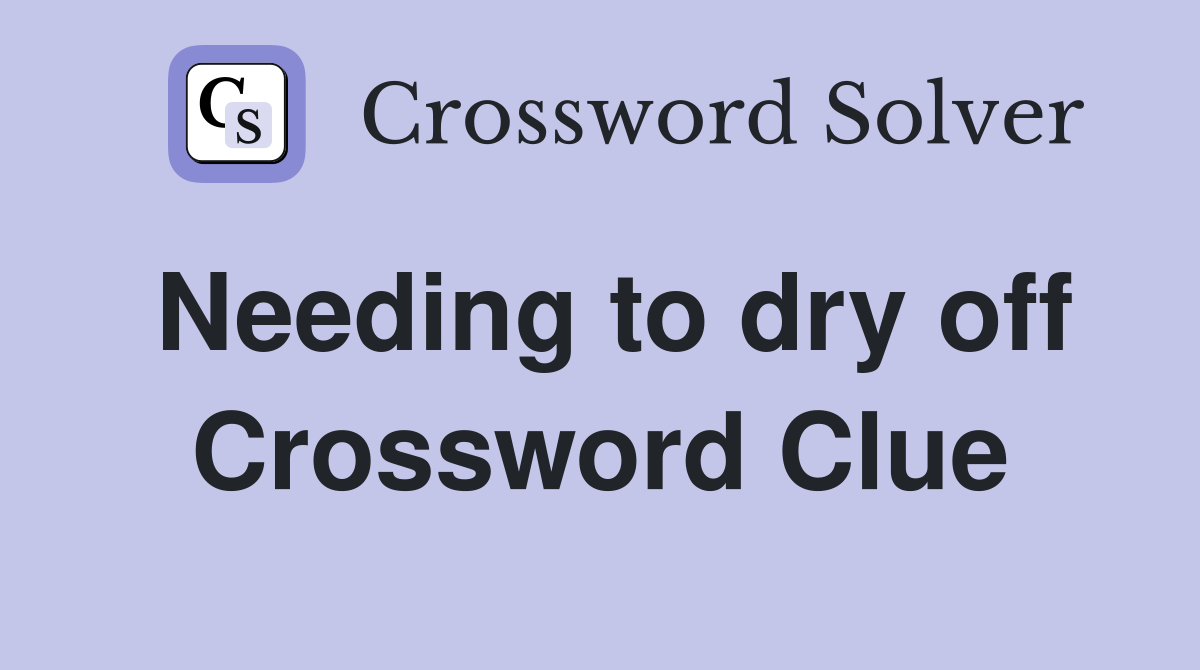 Needing to dry off Crossword Clue