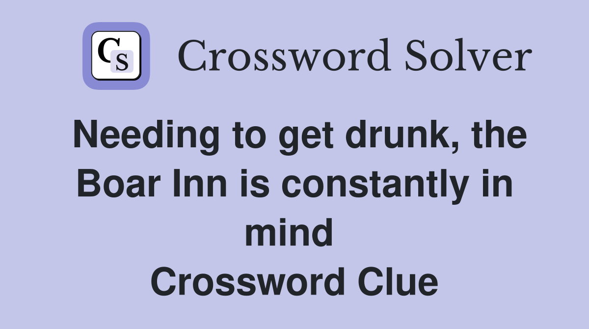 Needing to get drunk, the Boar Inn is constantly in mind  Crossword Clue