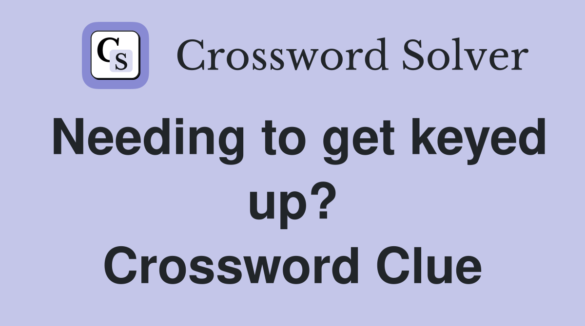 Needing to get keyed up? Crossword Clue