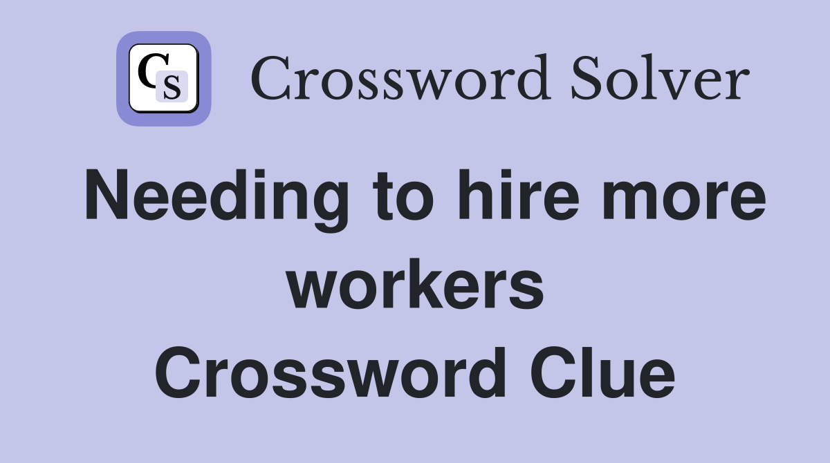 Needing to hire more workers Crossword Clue