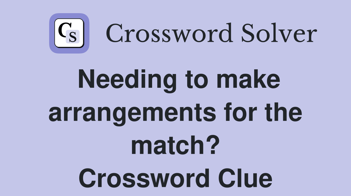 Needing to make arrangements for the match? Crossword Clue