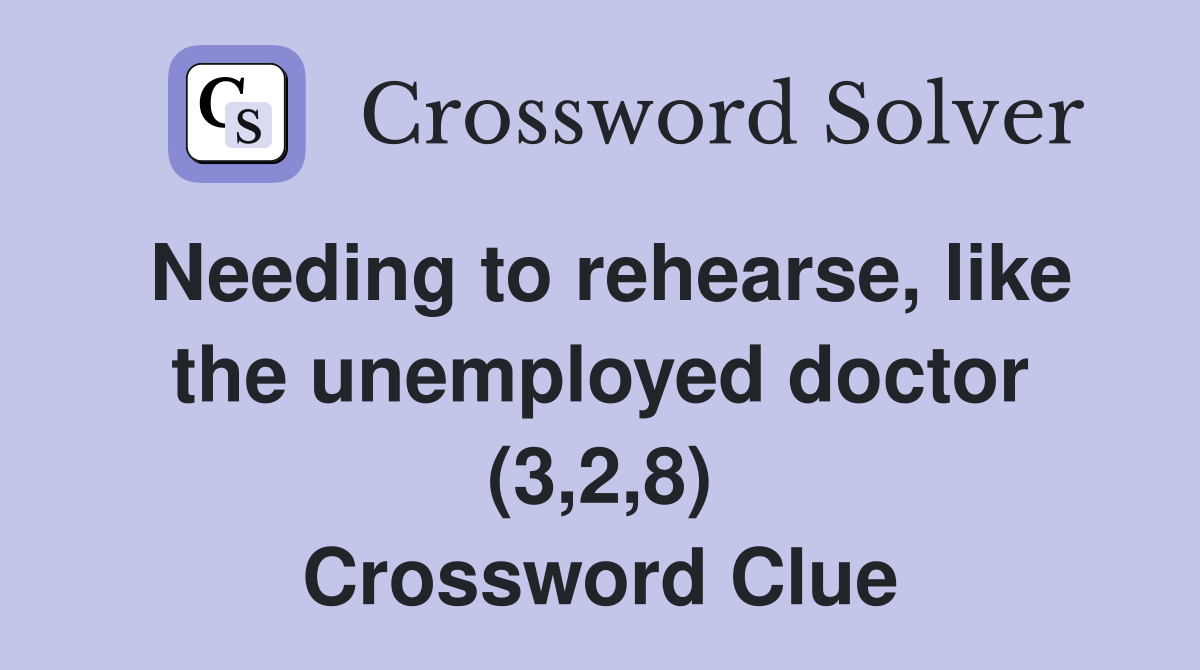 Needing to rehearse, like the unemployed doctor (3,2,8) Crossword Clue