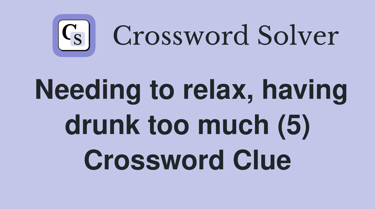 Needing to relax, having drunk too much (5) Crossword Clue